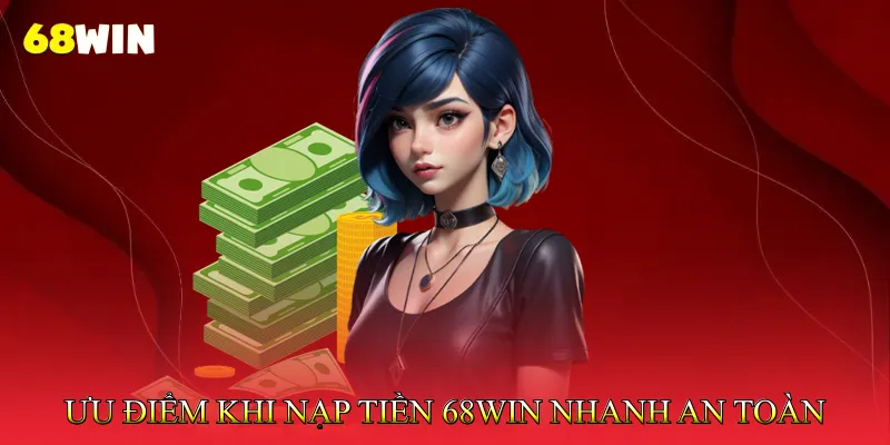 Nạp tiền 68Win 3 Ưu Điểm Khi Nạp Tiền 68Win Nhanh Và An Toàn